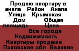 Продаю квартиру в анапе › Район ­ Анапа › Улица ­ Крымская  › Дом ­ 171 › Общая площадь ­ 54 › Цена ­ 5 000 000 - Все города Недвижимость » Квартиры продажа   . Псковская обл.,Великие Луки г.